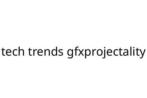 tech trends gfxprojectality