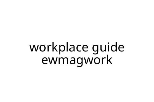 workplace guide ewmagwork